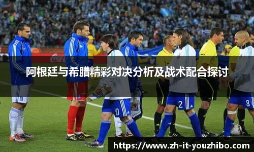 阿根廷与希腊精彩对决分析及战术配合探讨