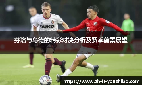 芬洛与乌德的精彩对决分析及赛季前景展望