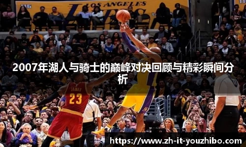 2007年湖人与骑士的巅峰对决回顾与精彩瞬间分析