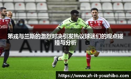 第戎与兰斯的激烈对决引发热议球迷们的观点碰撞与分析