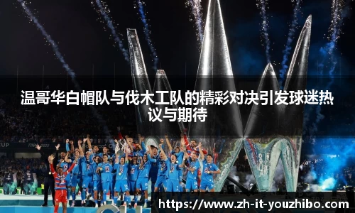 温哥华白帽队与伐木工队的精彩对决引发球迷热议与期待