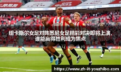 纽卡斯尔女足对阵悉尼女足精彩对决即将上演，谁能赢得胜利成为焦点