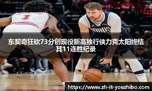 东契奇狂砍73分创现役新高独行侠力克太阳终结其11连胜纪录