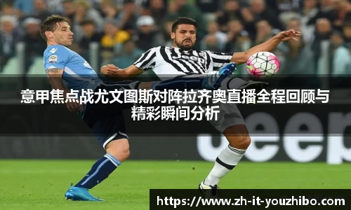 意甲焦点战尤文图斯对阵拉齐奥直播全程回顾与精彩瞬间分析