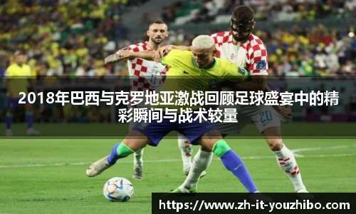 2018年巴西与克罗地亚激战回顾足球盛宴中的精彩瞬间与战术较量
