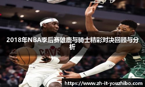 2018年NBA季后赛雄鹿与骑士精彩对决回顾与分析