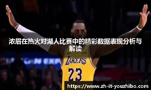 浓眉在热火对湖人比赛中的精彩数据表现分析与解读