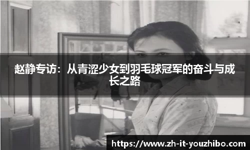赵静专访：从青涩少女到羽毛球冠军的奋斗与成长之路