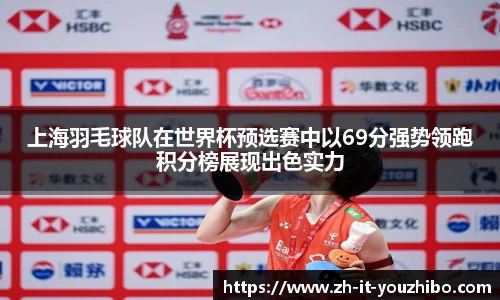 上海羽毛球队在世界杯预选赛中以69分强势领跑积分榜展现出色实力