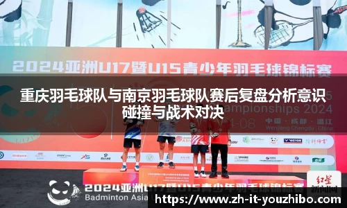 重庆羽毛球队与南京羽毛球队赛后复盘分析意识碰撞与战术对决