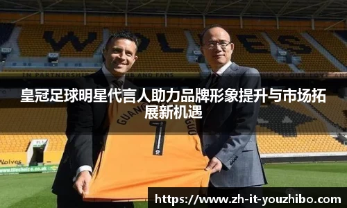 皇冠足球明星代言人助力品牌形象提升与市场拓展新机遇