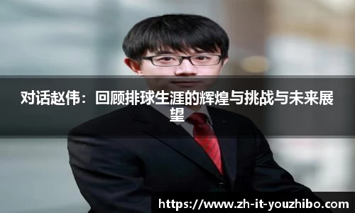 对话赵伟：回顾排球生涯的辉煌与挑战与未来展望