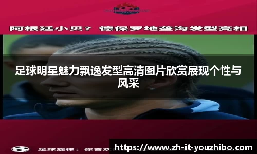 足球明星魅力飘逸发型高清图片欣赏展现个性与风采
