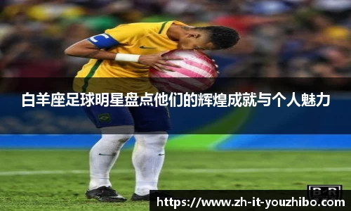 白羊座足球明星盘点他们的辉煌成就与个人魅力