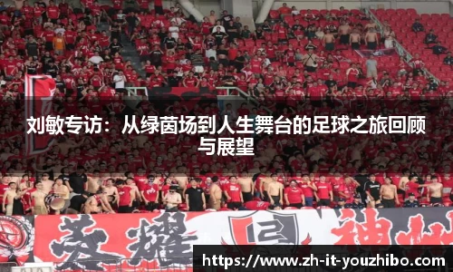 刘敏专访：从绿茵场到人生舞台的足球之旅回顾与展望